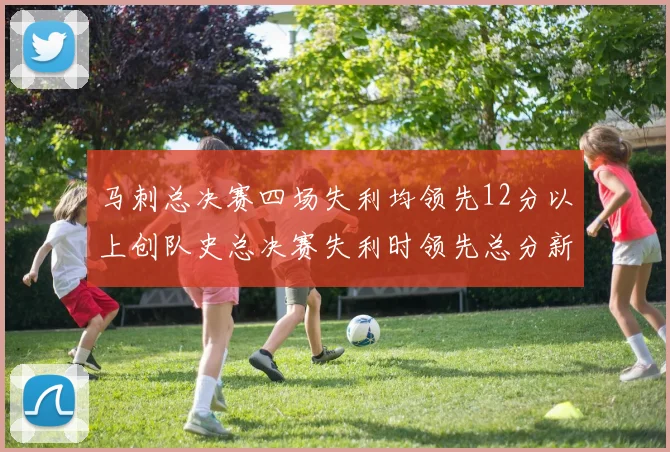 马刺总决赛四场失利均领先12分以上创队史总决赛失利时领先总分新纪录