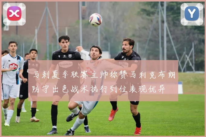 马刺夏季联赛主帅称赞马利克布朗防守出色战术执行到位表现优异