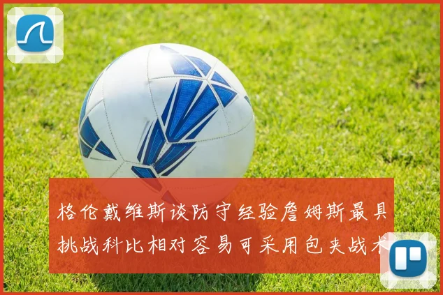 格伦戴维斯谈防守经验詹姆斯最具挑战科比相对容易可采用包夹战术