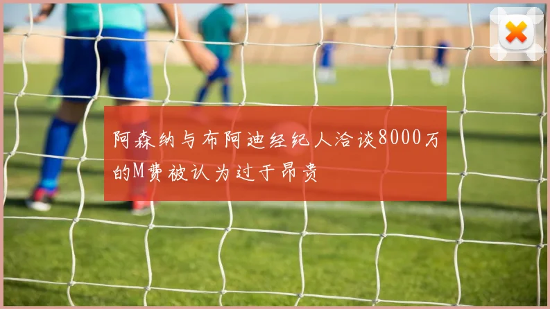 阿森纳与布阿迪经纪人洽谈8000万的M费被认为过于昂贵