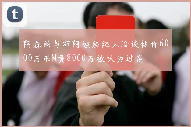 阿森纳与布阿迪经纪人洽谈估价6000万而M费8000万被认为过高