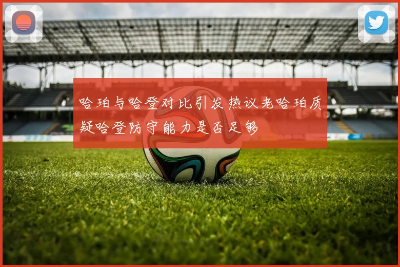 哈珀与哈登对比引发热议老哈珀质疑哈登防守能力是否足够