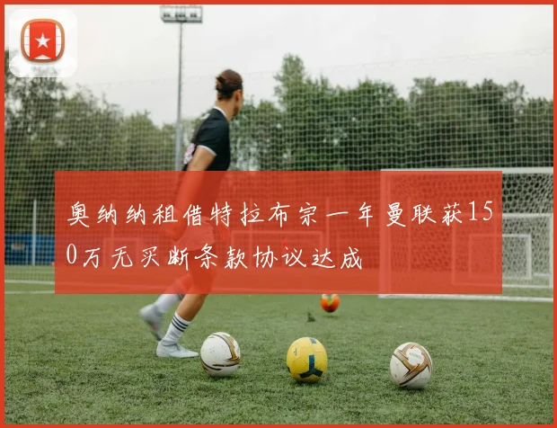 奥纳纳租借特拉布宗一年曼联获150万无买断条款协议达成