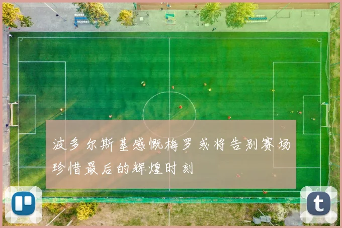 波多尔斯基感慨梅罗或将告别赛场珍惜最后的辉煌时刻